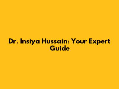Dr. Insiya Hussain: Your Expert Guide
