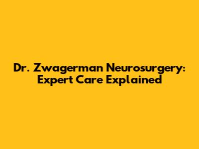 Dr. Zwagerman Neurosurgery: Expert Care Explained