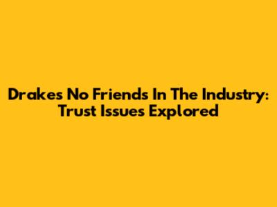 Drake's 'No Friends In The Industry': Trust Issues Explored