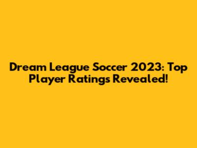 Dream League Soccer 2023: Top Player Ratings Revealed!