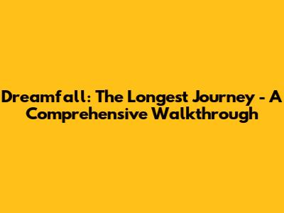 Dreamfall: The Longest Journey - A Comprehensive Walkthrough