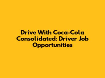 Drive With Coca-Cola Consolidated: Driver Job Opportunities