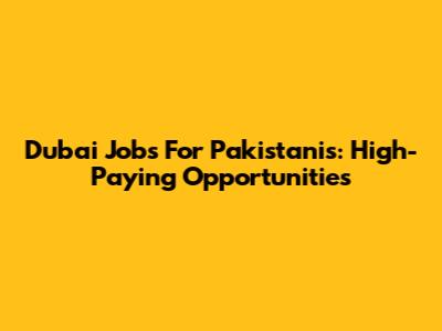 Dubai Jobs For Pakistanis: High-Paying Opportunities
