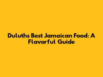 Duluth's Best Jamaican Food: A Flavorful Guide