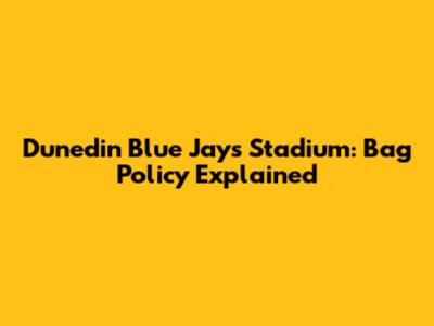 Dunedin Blue Jays Stadium: Bag Policy Explained