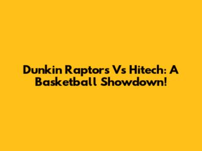 Dunkin' Raptors Vs Hitech: A Basketball Showdown!