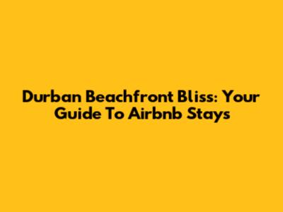 Durban Beachfront Bliss: Your Guide To Airbnb Stays