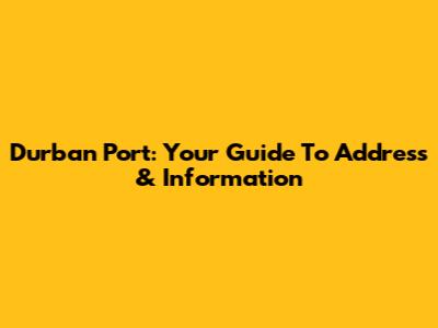 Durban Port: Your Guide To Address & Information