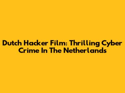 Dutch Hacker Film: Thrilling Cyber Crime In The Netherlands