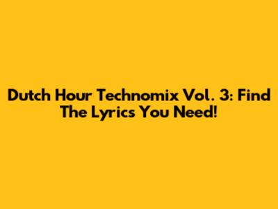 Dutch Hour Technomix Vol. 3: Find The Lyrics You Need!