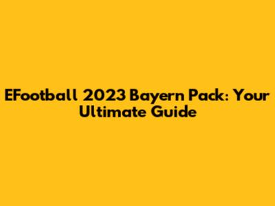 EFootball 2023 Bayern Pack: Your Ultimate Guide