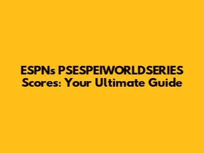 ESPN's PSESPEIWORLDSERIES Scores: Your Ultimate Guide