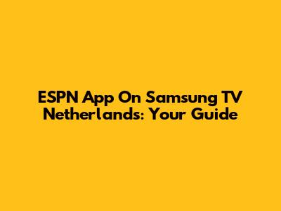 ESPN App On Samsung TV Netherlands: Your Guide