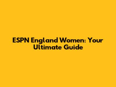 ESPN England Women: Your Ultimate Guide