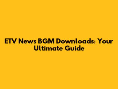 ETV News BGM Downloads: Your Ultimate Guide