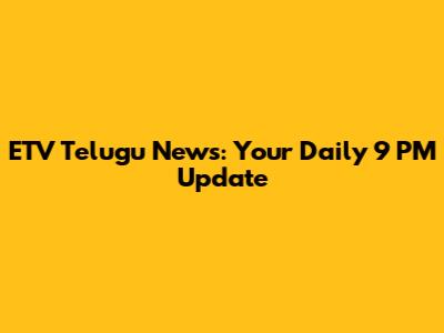 ETV Telugu News: Your Daily 9 PM Update