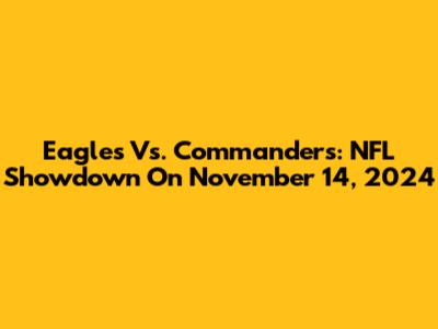 Eagles Vs. Commanders: NFL Showdown On November 14, 2024