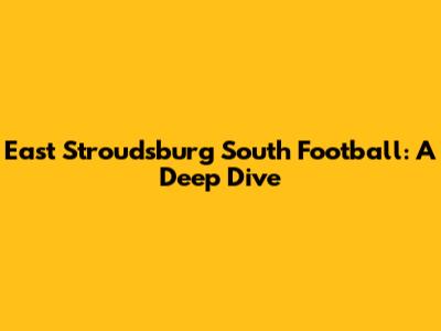 East Stroudsburg South Football: A Deep Dive