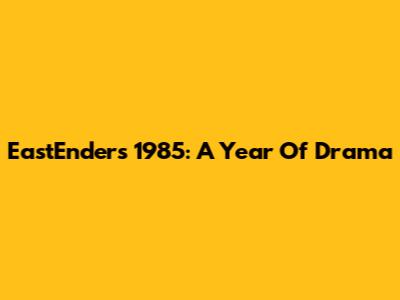 EastEnders 1985: A Year Of Drama