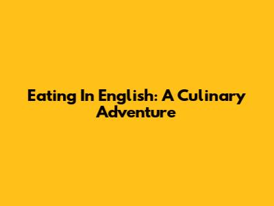 Eating In English: A Culinary Adventure