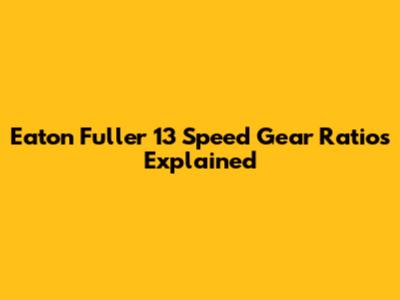 Eaton Fuller 13 Speed Gear Ratios Explained