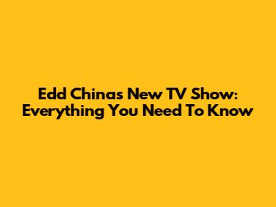 Edd China's New TV Show: Everything You Need To Know