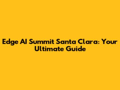 Edge AI Summit Santa Clara: Your Ultimate Guide