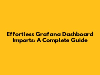 Effortless Grafana Dashboard Imports: A Complete Guide