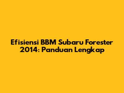 Efisiensi BBM Subaru Forester 2014: Panduan Lengkap