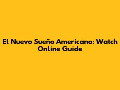 El Nuevo Sueño Americano: Watch Online Guide