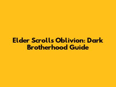 Elder Scrolls Oblivion: Dark Brotherhood Guide