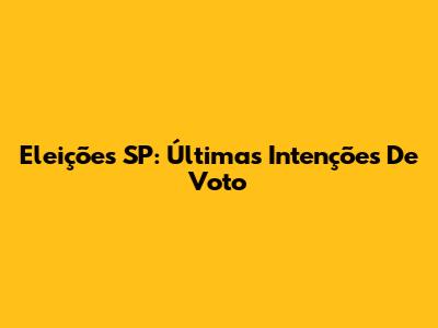 Eleições SP: Últimas Intenções De Voto