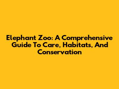 Elephant Zoo: A Comprehensive Guide To Care, Habitats, And Conservation