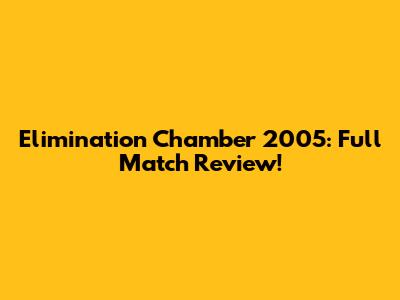 Elimination Chamber 2005: Full Match Review!