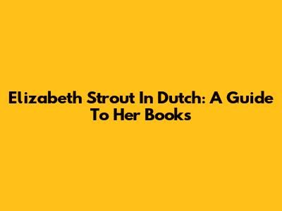 Elizabeth Strout In Dutch: A Guide To Her Books