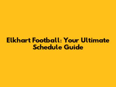 Elkhart Football: Your Ultimate Schedule Guide