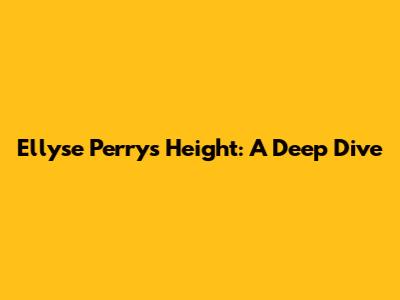 Ellyse Perry's Height: A Deep Dive