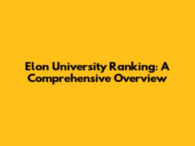 Elon University Ranking: A Comprehensive Overview