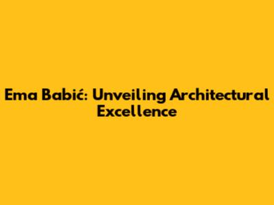 Ema Babić: Unveiling Architectural Excellence