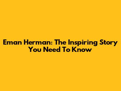 Eman Herman: The Inspiring Story You Need To Know