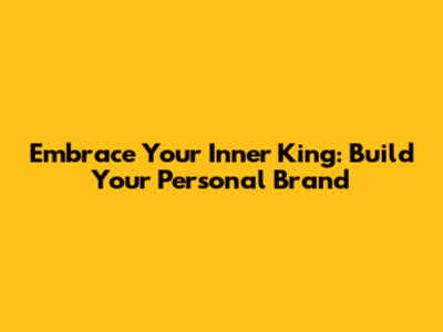 Embrace Your Inner King: Build Your Personal Brand