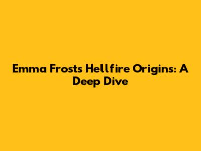 Emma Frost's Hellfire Origins: A Deep Dive