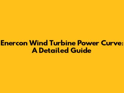 Enercon Wind Turbine Power Curve: A Detailed Guide