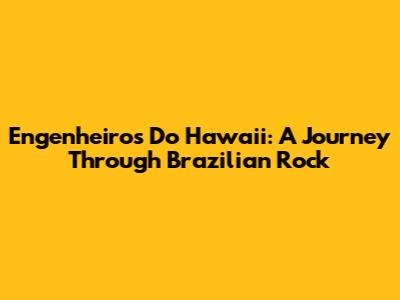 Engenheiros Do Hawaii: A Journey Through Brazilian Rock
