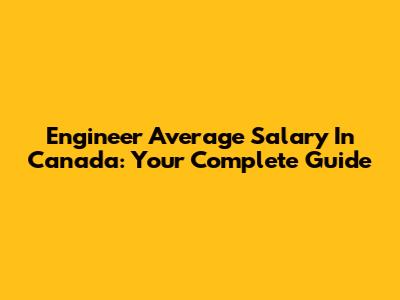 Engineer Average Salary In Canada: Your Complete Guide