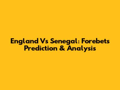 England Vs Senegal: Forebet's Prediction & Analysis