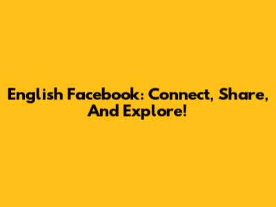 English Facebook: Connect, Share, And Explore!