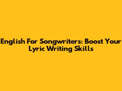 English For Songwriters: Boost Your Lyric Writing Skills