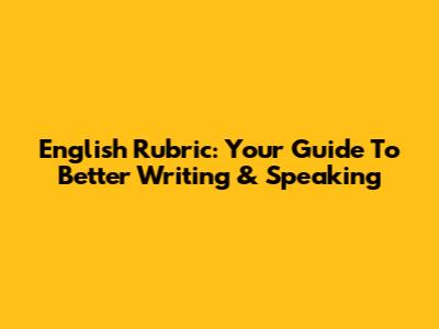 English Rubric: Your Guide To Better Writing & Speaking