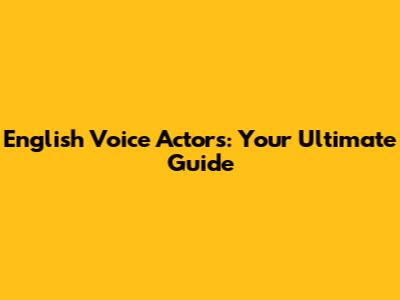 English Voice Actors: Your Ultimate Guide